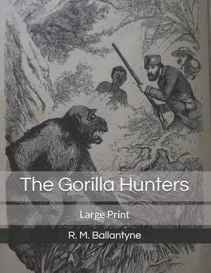 The Gorilla Hunters: Large Print by Robert Michael Ballantyne