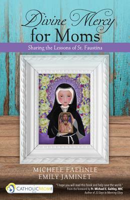 Divine Mercy for Moms: Sharing the Lessons of St. Faustina by Michael E. Gaitley, Emily Jaminet, Michele Faehnle