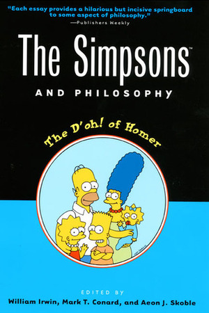 The Simpsons and Philosophy: The D'oh! of Homer by Daniel Barwick, Jennifer L. McMahon, Eric Bronson, Jason Holt, Gerald J. Erion, Joseph A. Zeccardi, David Vessey, J.R. Lombardo, Deborah Knight, James Lawler, James J. Snow, Mark T. Conard, Dale E. Snow, Paul A. Cantor, David L. G. Arnold, Raja Halwani, William Irwin, Aeon J. Skoble, Kelly Dean Jolley, Carl Matheson, James M. Wallace