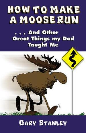 How To Make A Moose Run by Gary Starley, Gary Stanley