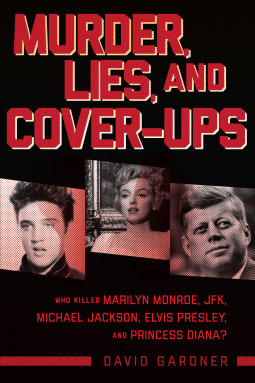 Murder, Lies, and Cover-Ups: Who Killed Marilyn Monroe, JFK, Michael Jackson, Elvis Presley, and Princess Diana? by David Gardner