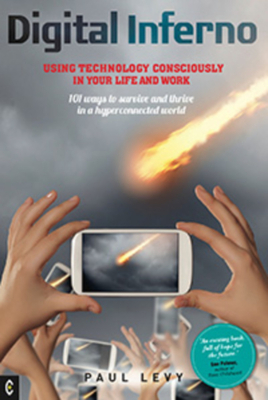 Digital Inferno:Using technology consciously in your life and work, 101 ways to survive and thrive in a hyperconnected world by Paul Levy