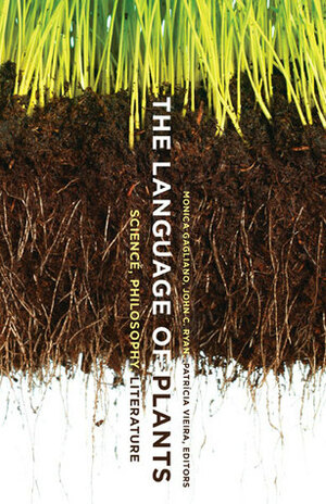 The Language of Plants: Science, Philosophy, Literature by Monica Gagliano, Patricia I Vieira, John Ryan