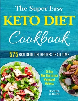 The Super Easy Keto Diet Cookbook: 575 Best Keto Diet Recipes of All Time (30-Day Meal Plan to Lose Weight and Wellness) by Rachel Collins
