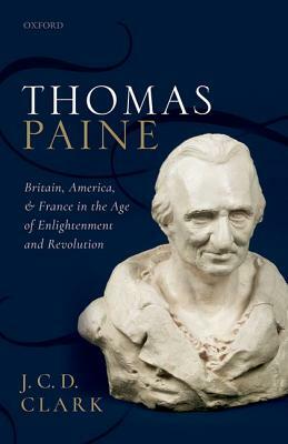 Thomas Paine: Britain, America, and France in the Age of Enlightenment and Revolution by J. C. D. Clark
