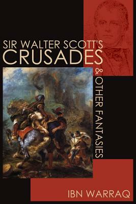 Sir Walter Scott's Crusades and Other Fantasies by Ibn Warraq