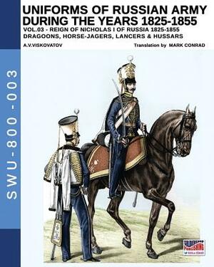 Uniforms of Russian Army during the years 1825-1855. Vol. 3: Dragoons, Horse-jagers, Lancers & Hussars by Aleksandr Vasilevich Viskovatov