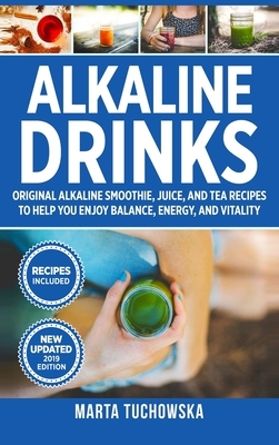 Alkaline Drinks: Original Alkaline Smoothie, Juice, and Tea Recipes to Help You Enjoy Balance, Energy, and Vitality by Marta Tuchowska