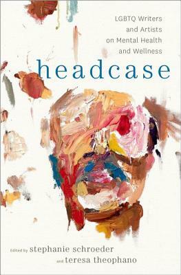 Headcase: LGBTQ Writers and Artists on Mental Health and Wellness by Teresa Theophano, Stephanie Schroeder