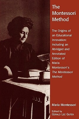 The Montessori Method: The Origins of an Educational Innovation: Including an Abridged and Annotated Edition of Maria Montessori's The Montes by Gerald Lee Gutek