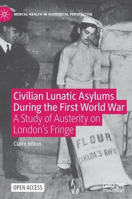Civilian Lunatic Asylums During the First World War: A Study of Austerity on London's Fringe by Claire Hilton