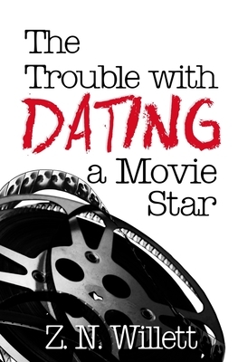 The Trouble with Dating a Movie Star by Z.N. Willett