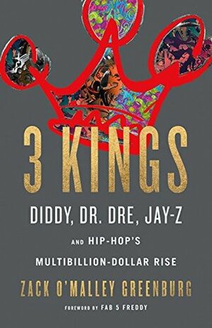 3 Kings: Diddy, Dr. Dre, Jay-Z, and Hip-Hop's Multibillion-Dollar Rise by Zack O'Malley Greenburg