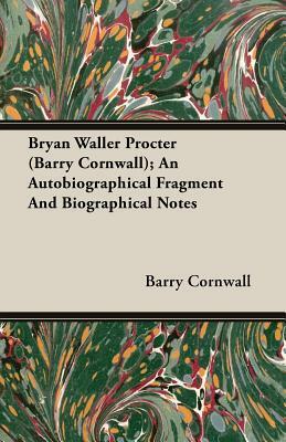 Bryan Waller Procter (Barry Cornwall); An Autobiographical Fragment and Biographical Notes by Barry Cornwall