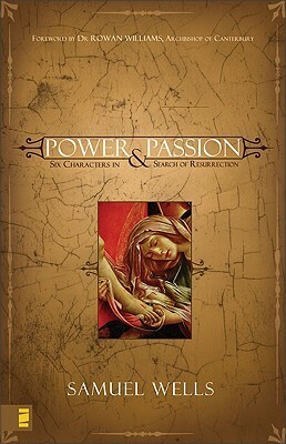 Power and Passion: Six Characters in Search of Resurrection by Samuel Wells