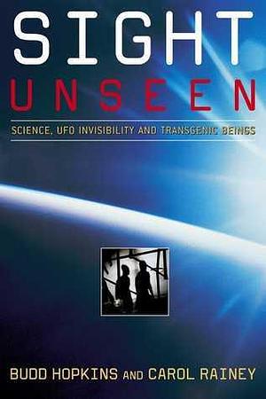 Sight Unseen: Science, UFO Invisibility, and Transgenic Beings by Carol Rainey, Budd Hopkins, Budd Hopkins