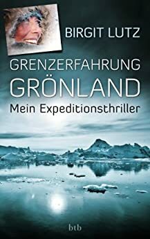 Grenzerfahrung Grönland: Mein Expeditionsthriller by Birgit Lutz