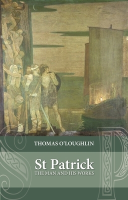 Saint Patrick: The Man And His Works by Thomas O'Loughlin