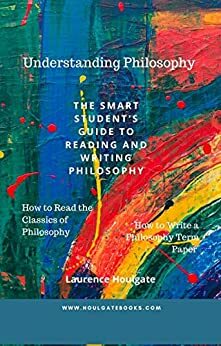 UNDERSTANDING PHILOSOPHY: The Smart Student's Guide to Reading and Writing Philosophy by Laurence Houlgate