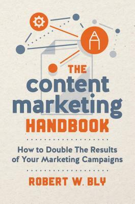 The Content Marketing Handbook: How to Double the Results of Your Marketing Campaigns by Robert W. Bly