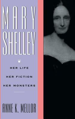 Mary Shelley: Her Life, Her Fiction, Her Monsters by Anne K. Mellor