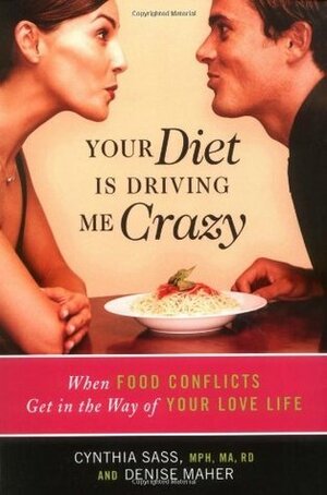 Your Diet Is Driving Me Crazy: When Food Conflicts Get in the Way of Your Love Life by Cynthia Sass