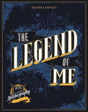The Legend of Me: An Epic Do-It-Yourself Autobiography by Alexis Lampley