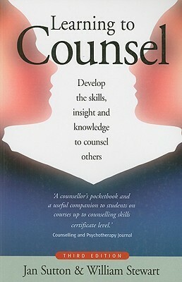 Learning to Counsel: Develop the Skills, Insight and Knowledge to Counsel Others by William Stewart, Jan Sutton