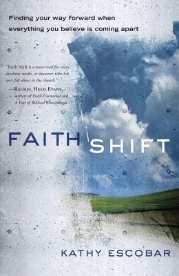 Faith Shift: Finding Your Way Forward When Everything You Believe Is Coming Apart by Kathy Escobar