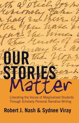 Our Stories Matter: Liberating the Voices of Marginalized Students Through Scholarly Personal Narrative Writing by Sydnee Viray, Robert J. Nash