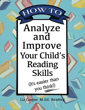 How to Analyze and Improve Your Child's Reading Skills: (It's easier than you think!) by Liz Cooper