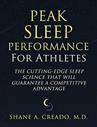 Peak Sleep Performance for Athletes: The Cutting-edge Sleep Science That Will Guarantee a Competitive Advantage by Shane Creado M.D.