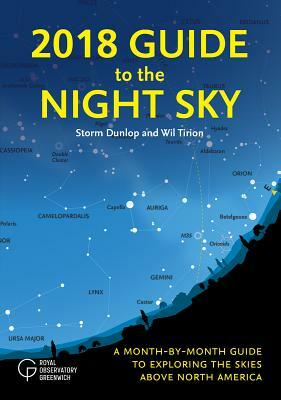 2018 Guide to the Night Sky: A Month-By-Month Guide to Exploring the Skies Above North America by Storm Dunlop, Wil Tirion