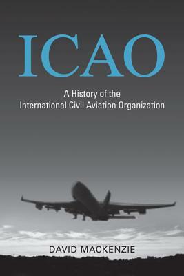 Icao: A History of the International Civil Aviation Organization by David MacKenzie