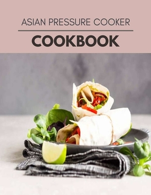 Asian Pressure Cooker Cookbook: Healthy Meal Recipes for Everyone Includes Meal Plan, Food List and Getting Started by Elizabeth Bailey