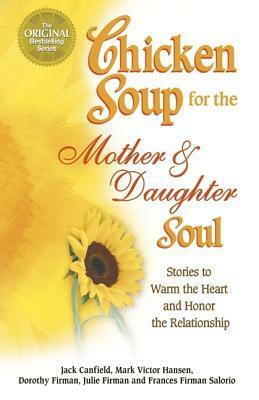 Chicken Soup for the Mother and Daughter Soul: Stories to Warm the Heart and Honor the Relationship (Chicken Soup for the Soul) by Mark Victor Hansen, Jack Canfield