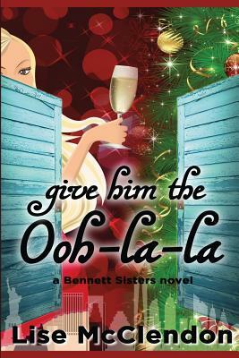 Give Him the Ooh-la-la by Lise McClendon