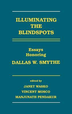 Illuminating the Blindspots: Essays Honoring Dallas W. Smythe by Vincent Mosco, Janet Wasko, Manjunath Pendakur