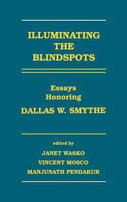 Illuminating the Blindspots: Essays Honoring Dallas W. Smythe by Vincent Mosco, Janet Wasko, Manjunath Pendakur