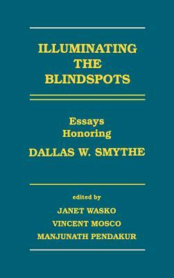 Illuminating the Blindspots: Essays Honoring Dallas W. Smythe by Janet Wasko, Vincent Mosco, Manjunath Pendakur