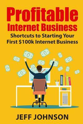 Profitable Internet Business: Shortcuts to Starting Your First $100k Internet Business by Jeff Johnson