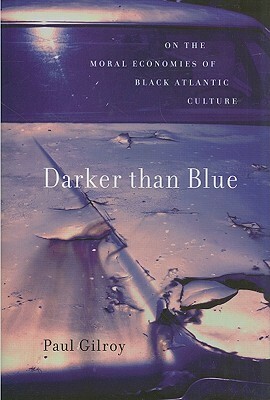 Darker Than Blue: On The Moral Economies Of Black Atlantic Culture by Paul Gilroy