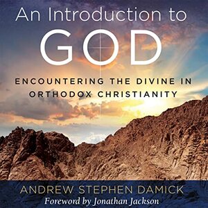 An Introduction to God: Encountering the Divine in Orthodox Christianity by Andrew Stephen Damick