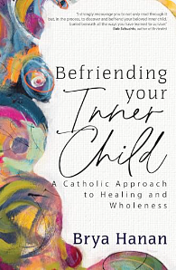 Befriending Your Inner Child: A Catholic Approach to Healing and Wholeness by Brya Hanan