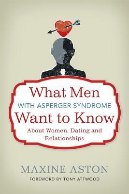 What Men with Asperger Syndrome Want to Know About Women, Dating and Relationships by Maxine C. Aston