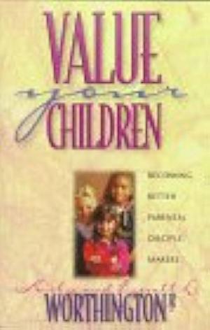 Value Your Children: Becoming Better Parental Disciple-makers by Everett L. Worthington Jr., Kirby Worthington