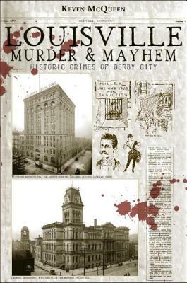 Louisville Murder & Mayhem: Historic Crimes of Derby City by Keven McQueen
