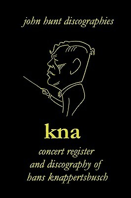Hans Knappertsbusch. Kna: Concert Register and Discography of Hans Knappertsbusch, 1888-1965. Second Edition. [2007]. by John Hunt