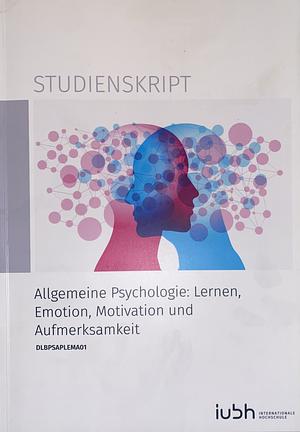 Studienskript - Allgemeine Psychologie: Lernen, Emotion, Motivation und Aufmerksamkeit by 