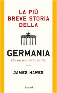 La più breve storia della Germania che sia mai stata scritta by James Hawes